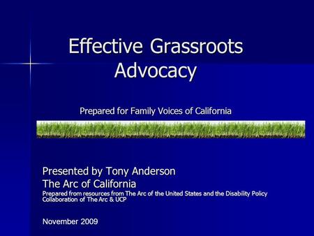 Effective Grassroots Advocacy Prepared for Family Voices of California Presented by Tony Anderson The Arc of California Prepared from resources from The.