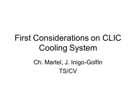 First Considerations on CLIC Cooling System Ch. Martel, J. Inigo-Golfin TS/CV.