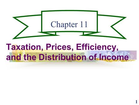 1 Chapter 11 Taxation, Prices, Efficiency, and the Distribution of Income.