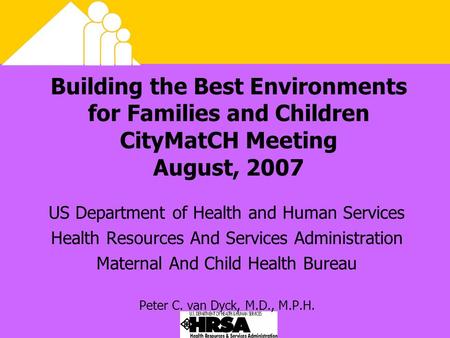 Building the Best Environments for Families and Children CityMatCH Meeting August, 2007 US Department of Health and Human Services Health Resources And.