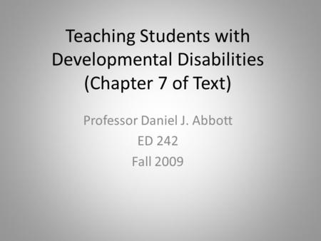 Teaching Students with Developmental Disabilities (Chapter 7 of Text) Professor Daniel J. Abbott ED 242 Fall 2009.