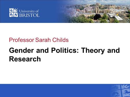 Professor Sarah Childs Gender and Politics: Theory and Research.