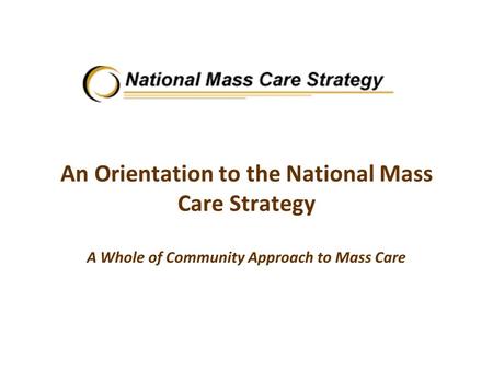 An Orientation to the National Mass Care Strategy A Whole of Community Approach to Mass Care.
