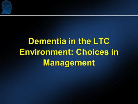 Dementia in the LTC Environment: Choices in Management.