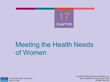 Meeting the Health Needs of Women Copyright ©2008 by Pearson Education, Inc. Upper Saddle River, New Jersey 07458 All rights reserved. Community Health.
