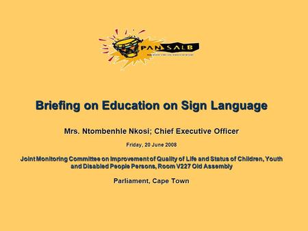 Briefing on Education on Sign Language Mrs. Ntombenhle Nkosi; Chief Executive Officer Friday, 20 June 2008 Joint Monitoring Committee on Improvement of.