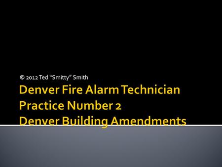 © 2012 Ted “Smitty” Smith  This slide show contains multiple timed questions. All questions can be answered using the International Fire Code and the.