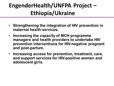EngenderHealth/UNFPA Project – Ethiopia/Ukraine Strengthening the integration of HIV prevention in maternal health services. Increasing the capacity of.