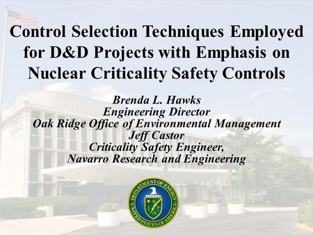 Control Selection Techniques Employed for D&D Projects with Emphasis on Nuclear Criticality Safety Controls Brenda L. Hawks Engineering Director Oak Ridge.
