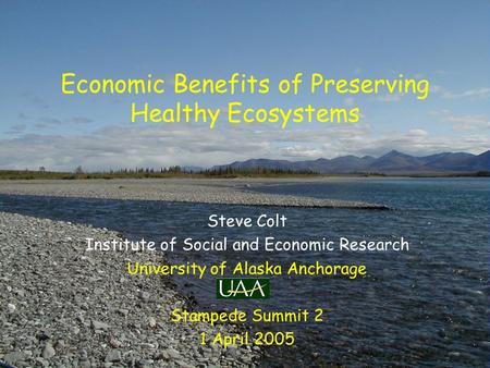Economic Benefits of Preserving Healthy Ecosystems Steve Colt Institute of Social and Economic Research University of Alaska Anchorage Stampede Summit.