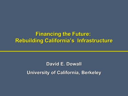 Financing the Future: Rebuilding California’s Infrastructure David E. Dowall University of California, Berkeley.