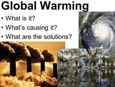 Global Warming What is it? What’s causing it? What are the solutions?