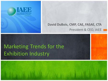 David DuBois, CMP, CAE, FASAE, CTA President & CEO, IAEE Marketing Trends for the Exhibition Industry.