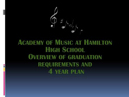 A CADEMY OF M USIC AT H AMILTON H IGH S CHOOL O VERVIEW OF GRADUATION REQUIREMENTS AND 4 YEAR PLAN.