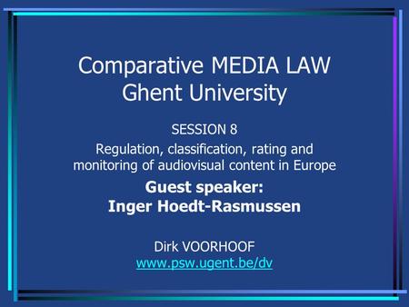 Comparative MEDIA LAW Ghent University SESSION 8 Regulation, classification, rating and monitoring of audiovisual content in Europe Guest speaker: Inger.