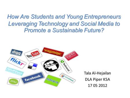 How Are Students and Young Entrepreneurs Leveraging Technology and Social Media to Promote a Sustainable Future? Tala Al-Hejailan DLA Piper KSA 17 05 2012.