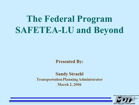 1 The Federal Program SAFETEA-LU and Beyond Presented By: Sandy Straehl Transportation Planning Administrator March 2, 2006.