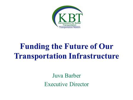 Funding the Future of Our Transportation Infrastructure Juva Barber Executive Director.