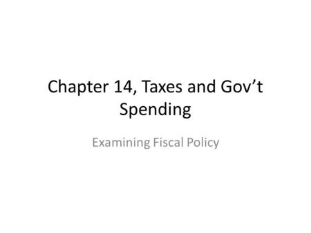 Chapter 14, Taxes and Gov’t Spending Examining Fiscal Policy.