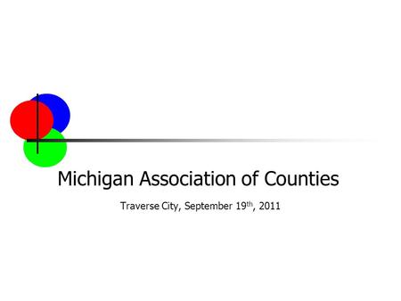 Michigan Association of Counties Traverse City, September 19 th, 2011.