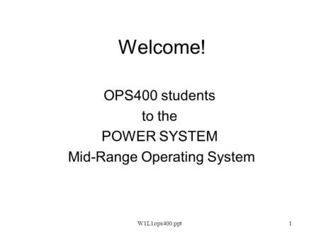 W1L1ops400.ppt1 Welcome! OPS400 students to the POWER SYSTEM Mid-Range Operating System.