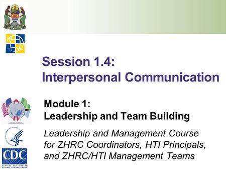 Session 1.4: Interpersonal Communication Module 1: Leadership and Team Building Leadership and Management Course for ZHRC Coordinators, HTI Principals,