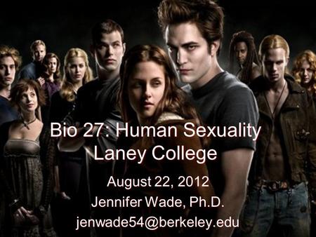 Bio 27: Human Sexuality Laney College August 22, 2012 Jennifer Wade, Ph.D.