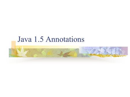 Java 1.5 Annotations. Motivation Computer scientists and engineers are always trying to add new features to programming languages Sometimes they are genuine.