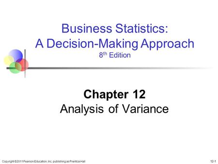Copyright ©2011 Pearson Education, Inc. publishing as Prentice Hall 12-1 Business Statistics: A Decision-Making Approach 8 th Edition Chapter 12 Analysis.