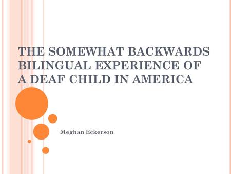 THE SOMEWHAT BACKWARDS BILINGUAL EXPERIENCE OF A DEAF CHILD IN AMERICA Meghan Eckerson.