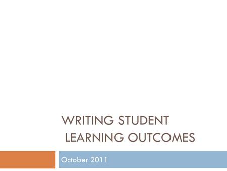 WRITING STUDENT LEARNING OUTCOMES October 2011. What is Assessment?  It is the systematic collection and analysis of information to improve student learning.