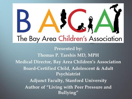 Presented by: Thomas P. Tarshis MD, MPH Medical Director, Bay Area Children’s Association Board-Certified Child, Adolescent & Adult Psychiatrist Adjunct.
