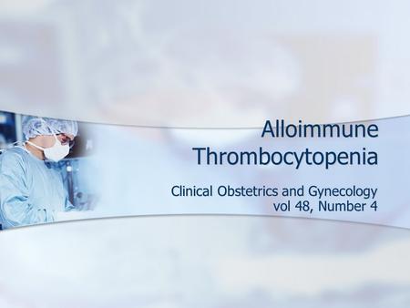 Alloimmune Thrombocytopenia Clinical Obstetrics and Gynecology vol 48, Number 4.