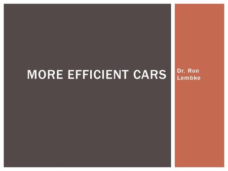 Dr. Ron Lembke MORE EFFICIENT CARS.  Hybrid: Toyota Prius, Honda Insight, Ford Fusion, Chevy Tahoe  Mainly gasoline drivetrain, some use of electric.