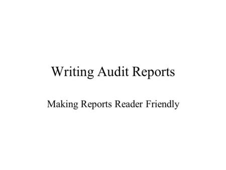 Writing Audit Reports Making Reports Reader Friendly.