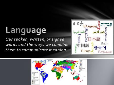 Language Our spoken, written, or signed words and the ways we combine them to communicate meaning.