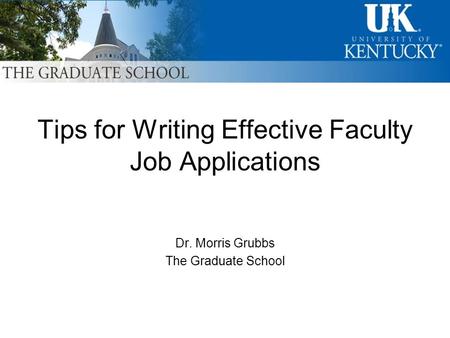Tips for Writing Effective Faculty Job Applications Dr. Morris Grubbs The Graduate School.