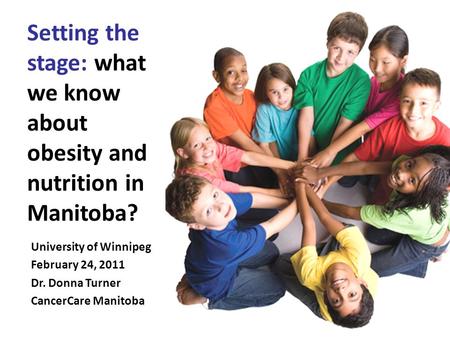 University of Winnipeg February 24, 2011 Dr. Donna Turner CancerCare Manitoba Setting the stage: what we know about obesity and nutrition in Manitoba?