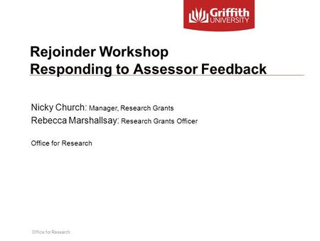 Office for Research Rejoinder Workshop Responding to Assessor Feedback Nicky Church: Manager, Research Grants Rebecca Marshallsay: Research Grants Officer.