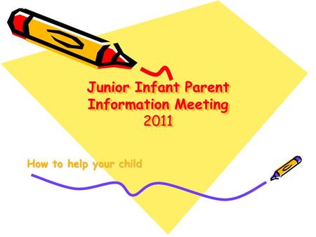 Junior Infant Parent Information Meeting 2011 How to help your child.