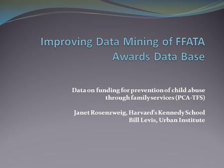 Data on funding for prevention of child abuse through family services (PCA-TFS) Janet Rosenzweig, Harvard’s Kennedy School Bill Levis, Urban Institute.