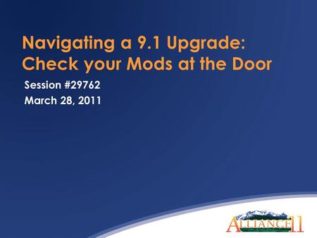 Navigating a 9.1 Upgrade: Check your Mods at the Door Session #29762 March 28, 2011.