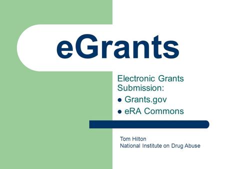 EGrants Electronic Grants Submission: Grants.gov eRA Commons Tom Hilton National Institute on Drug Abuse.