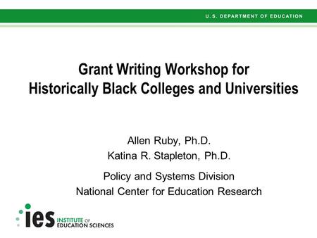 Grant Writing Workshop for Historically Black Colleges and Universities Allen Ruby, Ph.D. Katina R. Stapleton, Ph.D. Policy and Systems Division National.