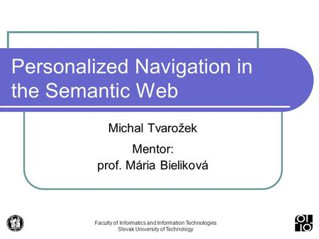 Faculty of Informatics and Information Technologies Slovak University of Technology Personalized Navigation in the Semantic Web Michal Tvarožek Mentor:
