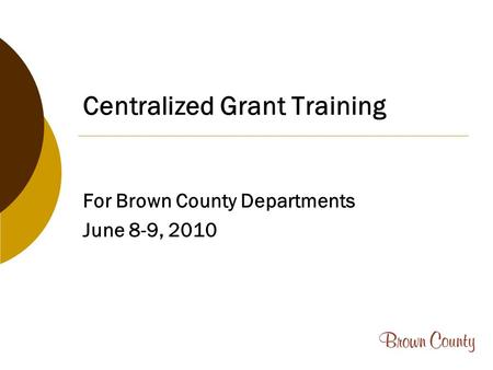 Centralized Grant Training For Brown County Departments June 8-9, 2010.