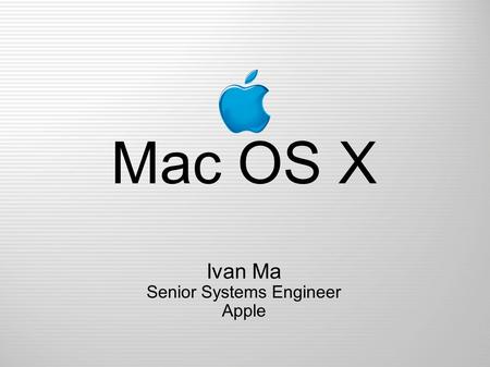 Mac OS X Ivan Ma Senior Systems Engineer Apple.