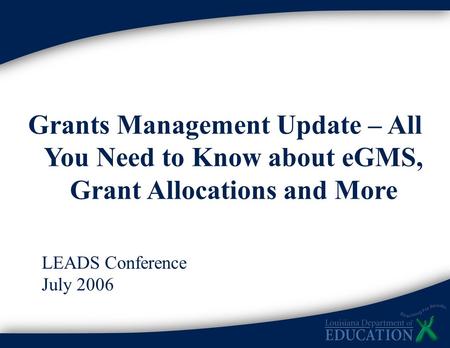 1 Grants Management Update – All You Need to Know about eGMS, Grant Allocations and More LEADS Conference July 2006.