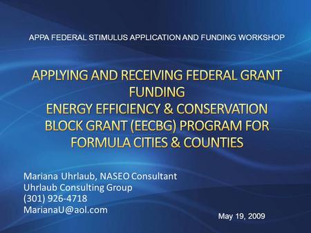 Mariana Uhrlaub, NASEO Consultant Uhrlaub Consulting Group (301) 926-4718 APPA FEDERAL STIMULUS APPLICATION AND FUNDING WORKSHOP May 19,