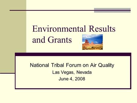 Environmental Results and Grants National Tribal Forum on Air Quality Las Vegas, Nevada June 4, 2008.